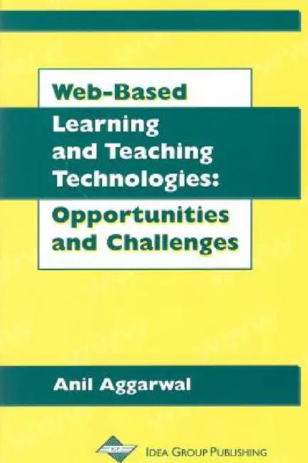 Web-Based Learning and Teaching Technologies: Opportunities and Challenges by Anil K. Aggarwal