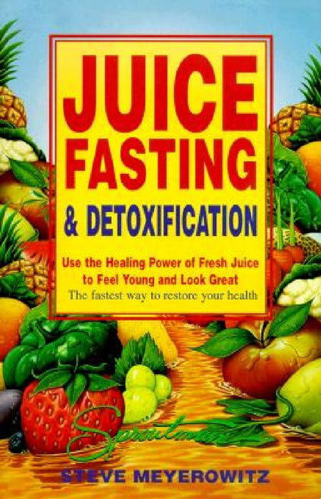 Juice Fasting And Detoxification: Use the Healing Power of Fresh Juice to Feel Young and Look Great by Steve Meyerowitz