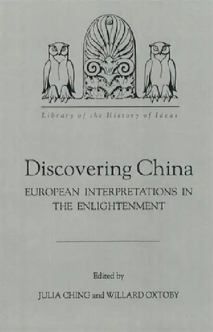 Discovering China: European Interpretations in the Enlightenment by Julia Ching, Willard G. Oxtoby