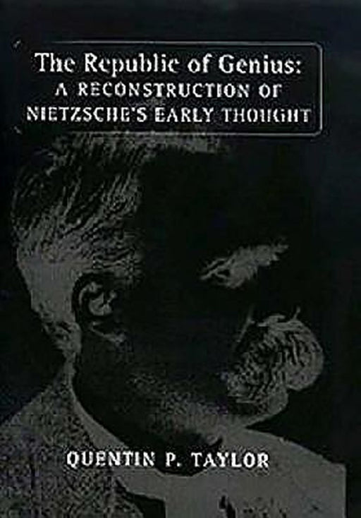 The Republic Of Genius: A Reconstruction of Nietzche's Early Thought by Quentin P. Taylor