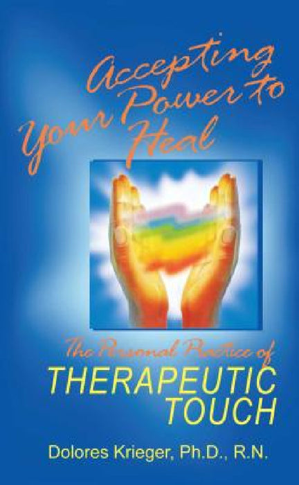 Accepting Your Power to Heal: The Personal Practice of Therapeutic Touch by Dolores Krieger