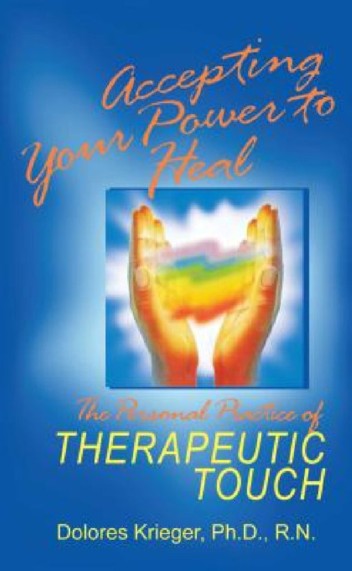 Accepting Your Power to Heal: The Personal Practice of Therapeutic Touch by Dolores Krieger