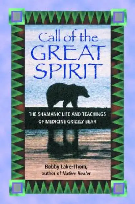 Call of the Great Spirit: The Shamanic Life and Teachings of Medicine Grizzly Bear by Bobby Lake-Thom
