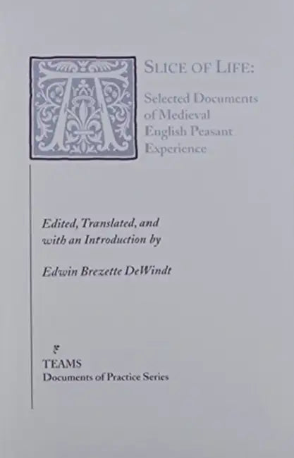 A Slice of Life: Selected Documents of Medieval English Peasant Experience by Edwin Brezette Dewindt