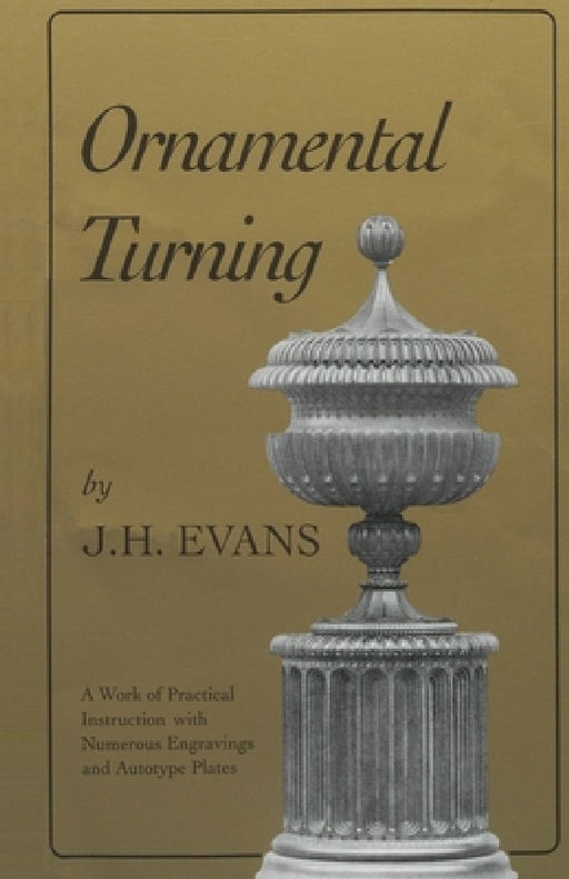 Ornamental Turning: A Work of Practical Instruction in the Above Art; With Numerous Engravings and Autotype Plates by John H. Evans