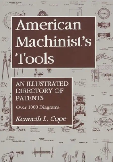 American Machinist's Tools: An Illustrated Directory of Patents by Kenneth L. Cope
