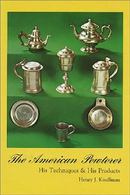 American Pewterer: His Techniques & His Products by Henry J. Kauffman