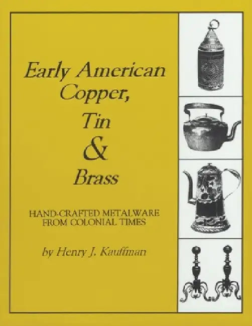 Early American Copper, Tin & Brass: Hancrafted Metalware from Colonial Times by Henry J. Kauffman