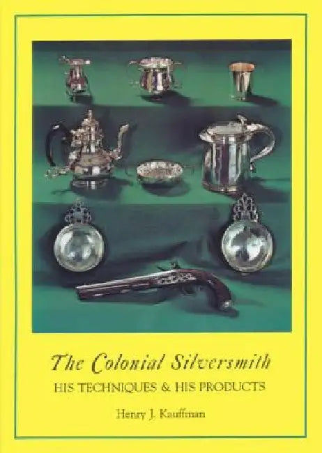 The Colonial Silversmith: His Techniques and His Products by Henry J. Kauffman