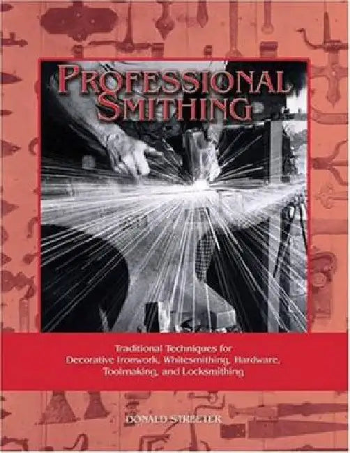 Professional Smithing: Traditional Techniques for Decorative Ironwork, Whitesmithing, Hardware, Toolmaking, and Locksmithing by Donald Streeter