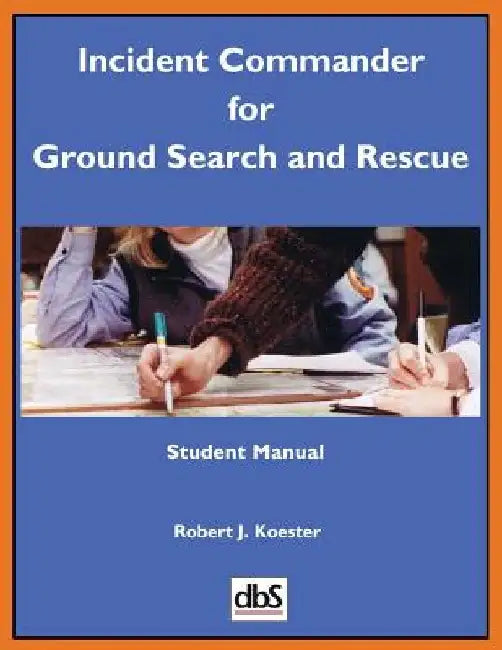 Incident Commander for Ground Search and Rescue: Student Manual by Robert J. Koester