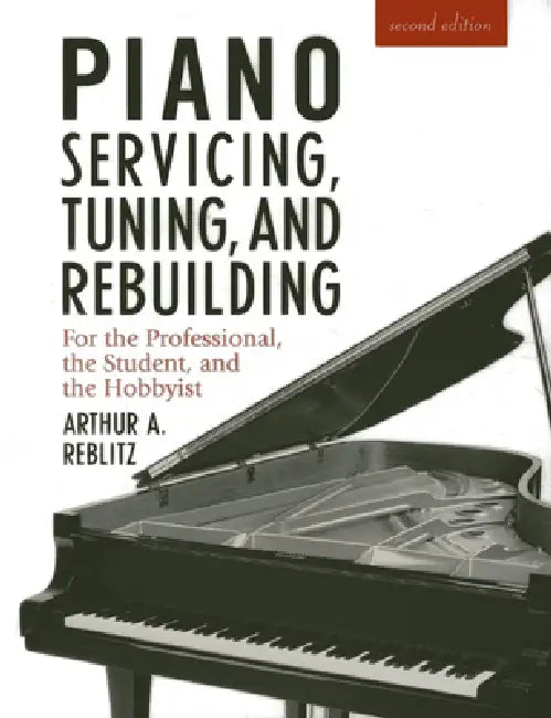 Piano Servicing, Tuning, and Rebuilding by Artur A. Reblitz