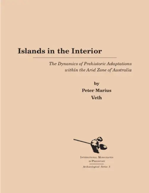 Islands in the Interior: The Dynamics of Prehistoric Adaptations Within the Arid Zone of Australia by Peter Marius Veth
