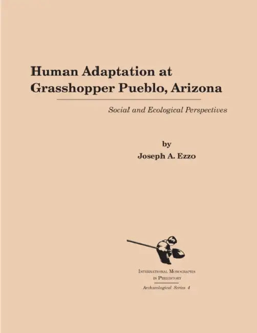 Human Adaptation at Grasshopper Pueblo, Arizona: Social and Ecological Perspectives by Joseph A. Ezzo