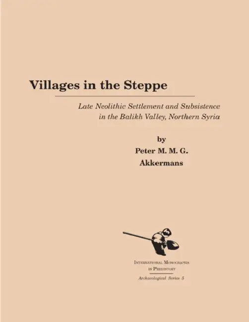 Villages in the Steppe: Late Neolithic Settlement and Subsistence in the Balikh Valley, Northern Syria by Peter M. Akkermans