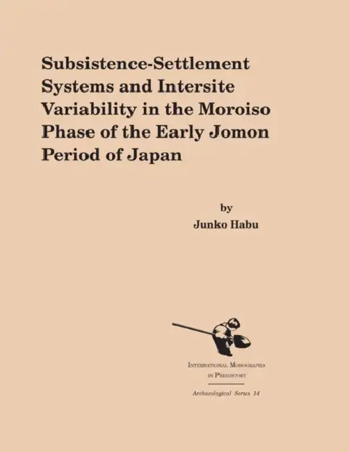Subsistence-Settlement Systems and Intersite Variability in the Moroiso Phase of the Early Jomon Period of Japan by Junko Habu