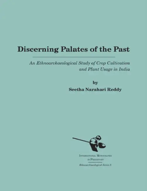 Discerning Palates of the Past: An Ethnoarchaeological Study of Crop Cultivation and Plant Usage in India by Seetha Narahari Reddy