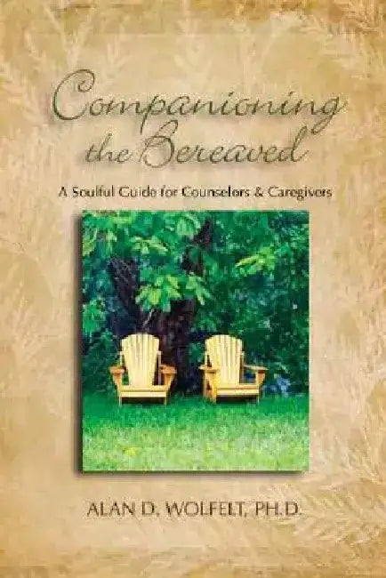 Companioning the Bereaved: A Soulful Guide for Caregivers by Alan D. Wolfelt