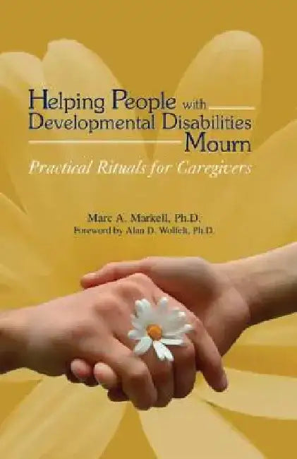 Helping People with Developmental Disabilities Mourn: Practical Rituals for Caregivers by Marc A. Markell