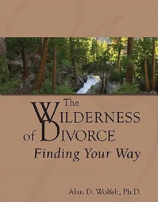 The Wilderness of Divorce: Finding Your Way by Alan D. Wolfelt