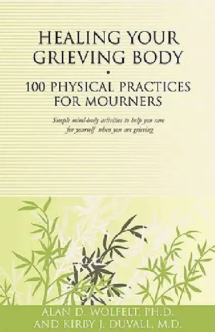 Healing Your Grieving Body: 100 Physical Practices for Mourners by Alan D. Wolfelt