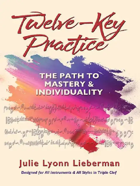 Twelve-Key Practice: The Path to Mastery and Individuality: (For All Instruments) by Julie Lyonn Lieberman