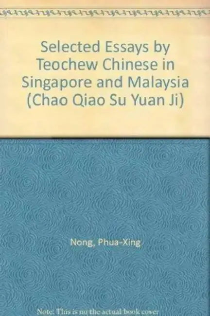 Selected Essays by Teochew Chinese in Singapore and Malaysia (Chao Qiao Su Yuan Ji) by Phua-Xing Nong, Hsing-Nung P0an, Xing Nong Pan