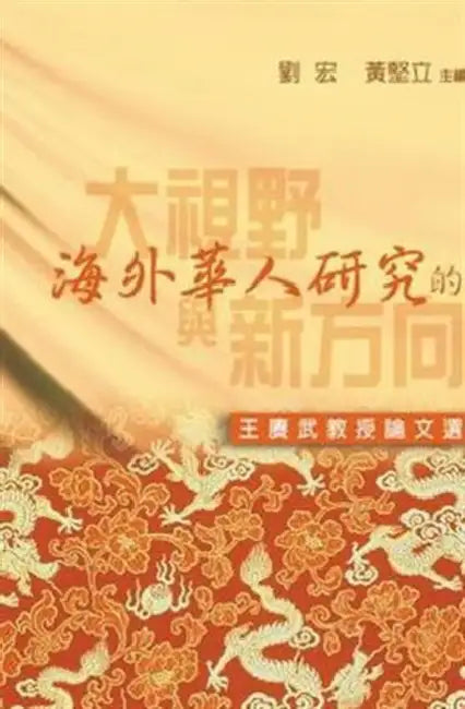 Wide Vision and New Orientation of the Study on Overseas Chinese, the - The Collected Works of Prof Wang Guangwu by Geng Wu Wang, Hong Liu, Jian Li Huang