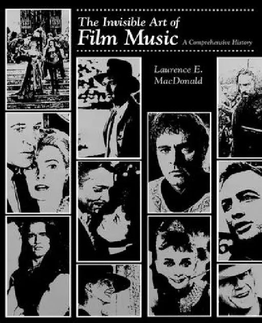 The Invisible Art of Film Music: A Comprehensive History by Laurence E. MacDonald