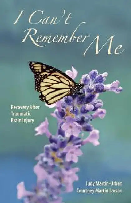 I Can't Remember Me: Recovery After Traumatic Brain Injury by Judy Martin- Urban, Courtney Martin Larson