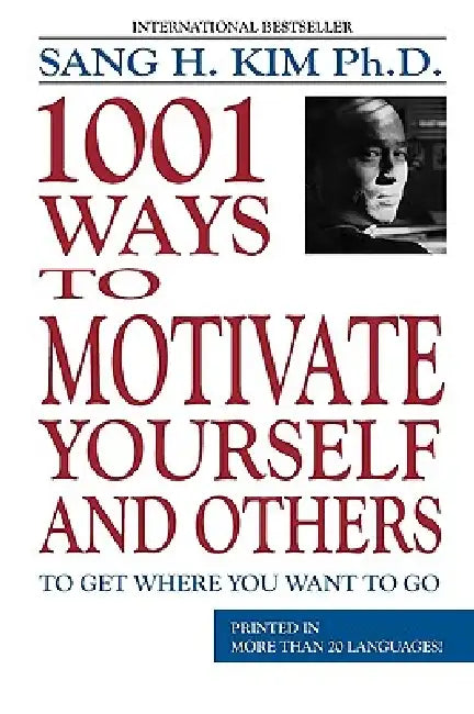 1,001 Ways to Motivate Yourself and Others: To Get Where You Want to Go by Sang H. Kim