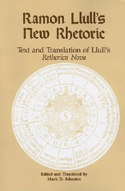 Ramon Llull's New Rhetoric: Text and Translation of Lull's Rethorica Nova by Mark D. Johnston