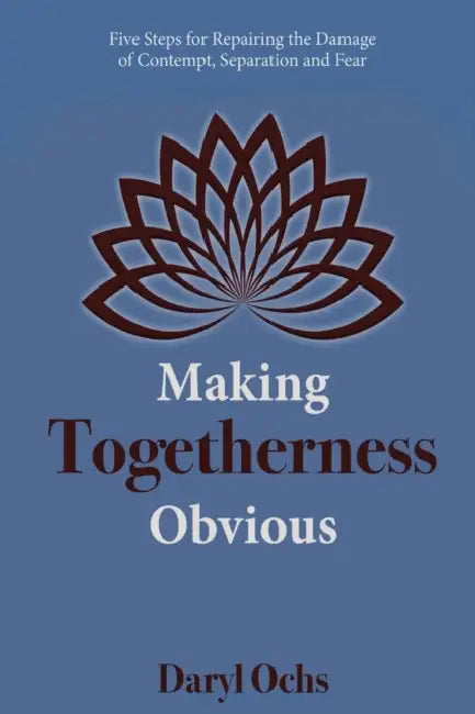 Making Togetherness Obvious: Five Steps For Repairing The Damage Of Contempt, Separation And Fear by Daryl Ochs