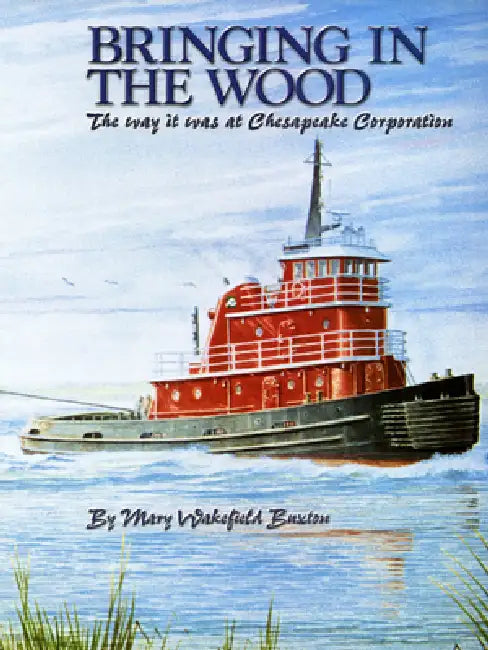 Bringing in the Wood: The Way It Was at Chesapeake Corporation by Mary Wakefield Buxton