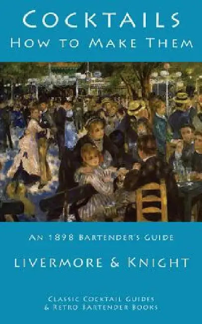 Cocktails: How to Make Them: An 1898 Bartender's Guide by Livermore & Knight