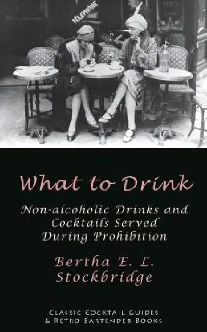 What to Drink: Non-Alcoholic Drinks and Cocktails Served During Prohibition by Bertha E. L. Stockbridge