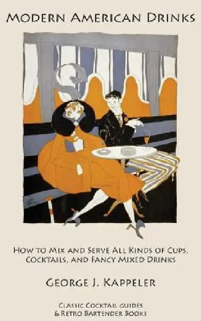 Modern American Drinks: How to Mix and Serve All Kinds of Cups, Cocktails, and Fancy Mixed Drinks by George J. Kappeler