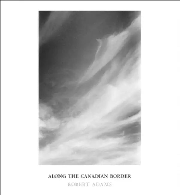 Robert Adams: Along the Canadian Border by Robert Adams