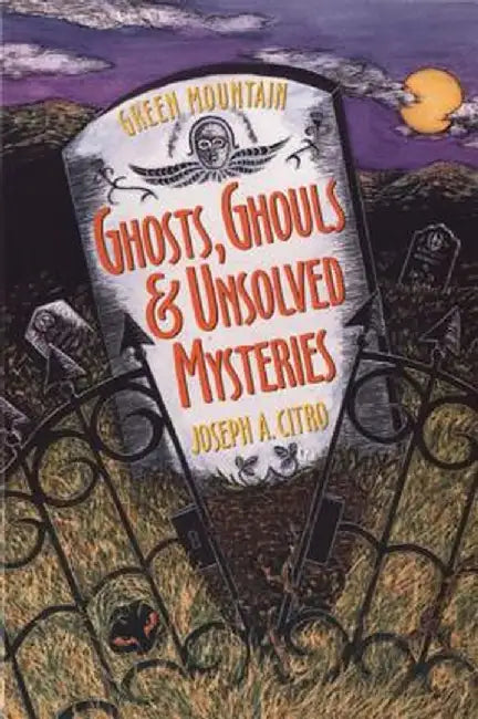 Green Mountain Ghosts, Ghouls & Unsolved Mysteries by Joseph A. Citro