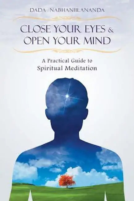 Close Your Eyes and Open Your Mind: A Practical Guide to Spiritual Meditation by Dada Nabhaniilananda