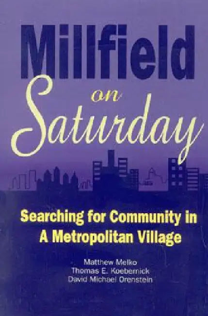 Millfield on Saturday: Searching for Community in a Metropolitan Village by Matthew Melko, Thomas E. Koebernick, David Michael Orenstein