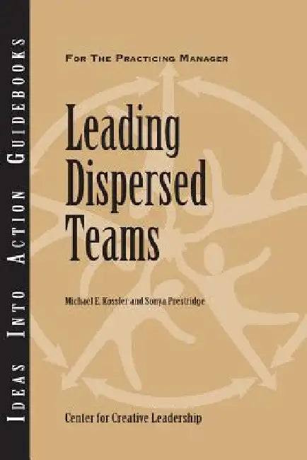 Leading Dispersed Teams by Michael E. Kossler, Sonya Prestridge