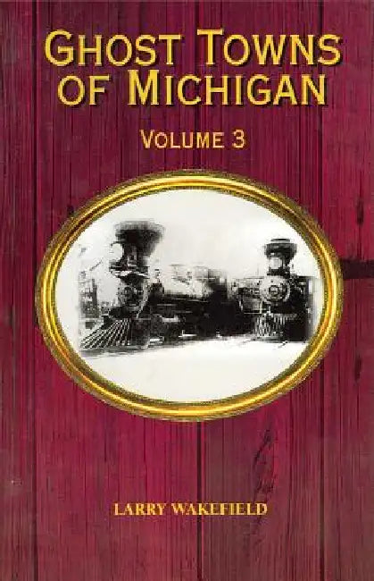 Ghost Towns of Michigan: Volume 3 Volume 3 by Larry Wakefield