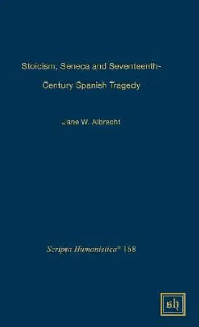 Stoicism, Seneca, and Seventeenth- Century Spanish Tragedy by Jane W. Albrecht