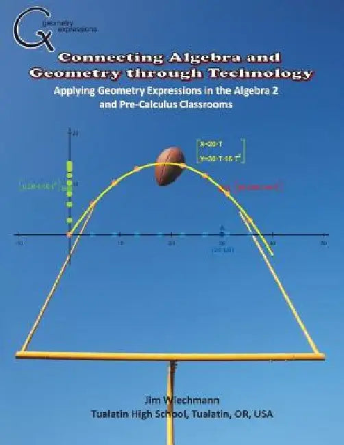 Connecting Algebra and Geometry through Technology: Applying Geonmetry Expressions in the Algebra 2 and Pre-Calculus Classrooms by Jim Wiechmann