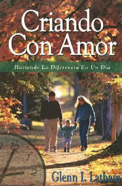Criando Con Amor: Haciendo la Diferencia en un Dia = Parenting with Love by Glenn I. Latham, Elizabeth De Leon, Justin R. Howell