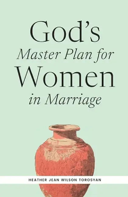 God's Master Plan for Women in Marriage by Heather Torosyan