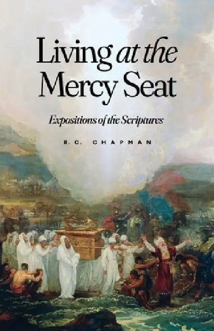 Living at the Mercy Seat: Expositions of the Scriptures: Expositions of the Scriptures by Robert C. Chapman