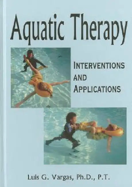 Aquatic Therapy: Interventions and Applications by Luis G. Vargas