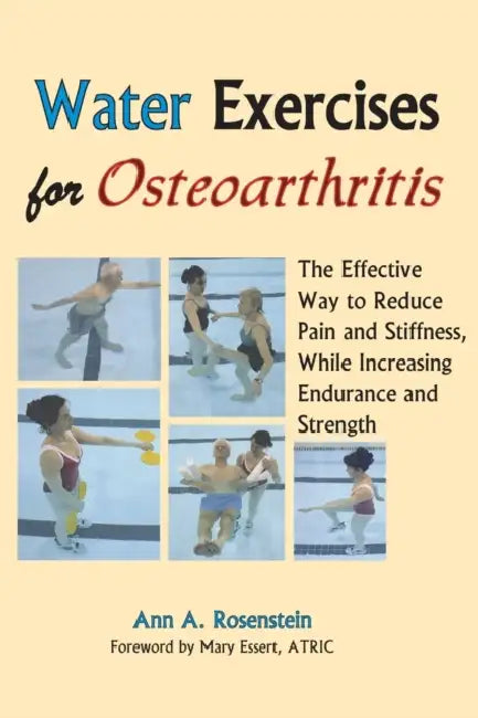 Water Exercises for Osteoarthritis: The Effective Way to Reduce Pain and Stiffness, While Increasing Endurance and Strength by Ann a. Rosenstein, Mary Essert